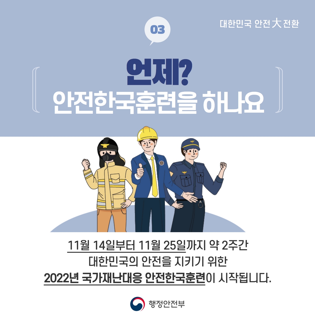 언제? 안전한국훈련을 하나요? 11월 14일부터 11월 25일까지 약 2주간 대한민국의 안전을 지키기 위한 2022년 국가재난대응 안전한국훈련이 시작됩니다.