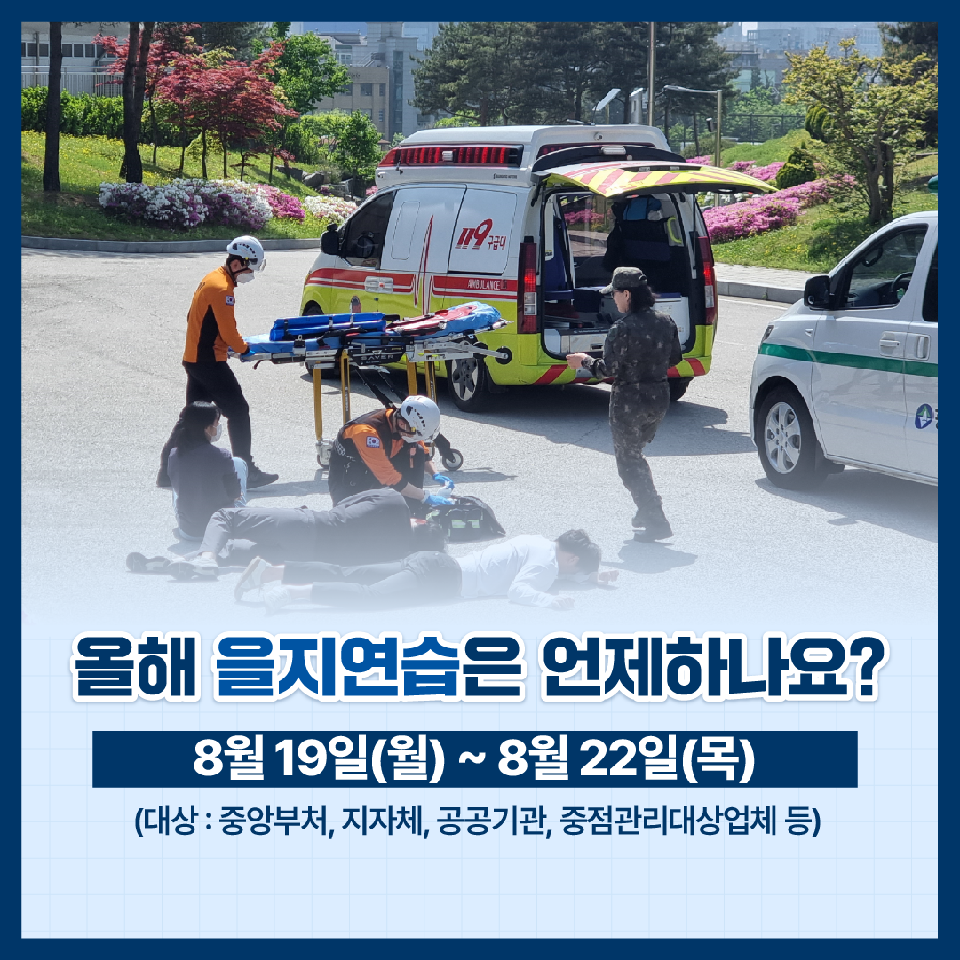 올해 을지연습은 언제하나요? 8월19일(월)~8월22일(목) (대상:중앙부처, 지자체, 공공기관, 중점관리대상업체 등)