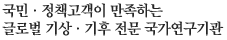 국민·정책고객이 만족하는 글로벌 기상·기후 전문 국가연구기관